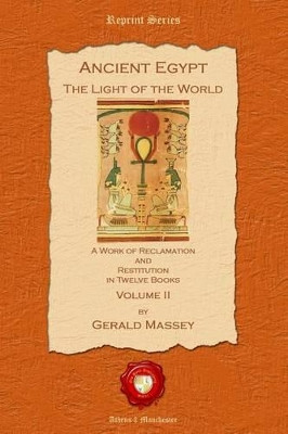 Ancient Egypt. The Light of the World: A Work of Reclamation and Restitution in Twelve Books: Pt. II by Gerard Massey 9781781070345