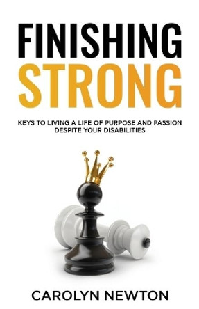Finishing Strong: Keys to Pursuing your Purpose and Passions Despite your Disabilities by Carolyn Newton 9798686544901