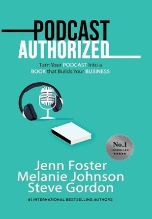 Podcast Authorized: Turn Your Podcast Into a Book That Builds Your Business: Turn Your Podcast Into a Book That Builds Your Business by Jenn Foster 9781513660509