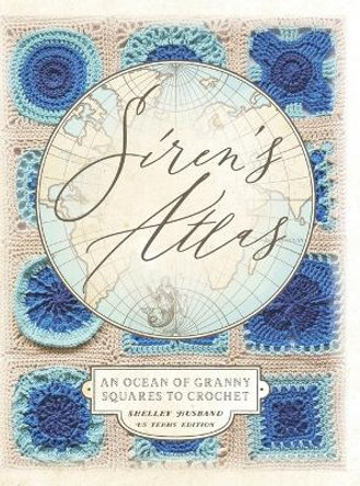 Siren's Atlas US Terms Edition: An Ocean of Granny Squares to Crochet by Shelley Husband 9780648564058