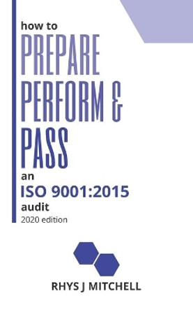 How to Prepare, Perform, and Pass an ISO 9001: 2015 Audit: 2020 Edition by Rhys J Mitchell 9798618615969