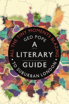 All the Tiny Moments Blazing: A Literary Guide to Suburban London by Ged Pope