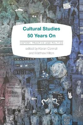 Cultural Studies 50 Years On: History, Practice and Politics by Kieran Connell 9781783483938