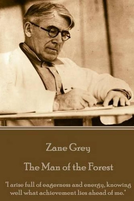 Zane Grey - The Man of the Forest: "I arise full of eagerness and energy, knowing well what achievement lies ahead of me." by Zane Grey 9781785437021