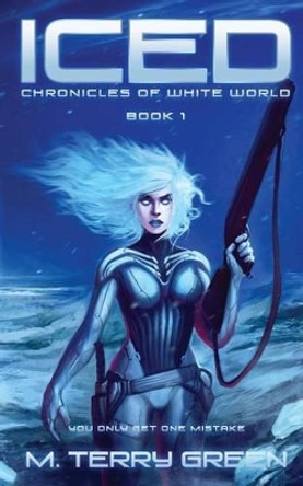 Iced: Chronicles of White World Book 1 by M Terry Green 9781507728642