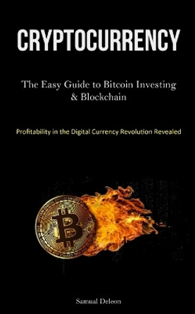 Cryptocurrency: The Easy Guide to Bitcoin Investing & Blockchain Cryptocurrency Understanding (Profitability in the Digital Currency Revolution Revealed ) by Samual DeLeon 9781837875290