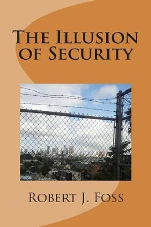 The Illusion of Security by Robert J Foss 9781499631050