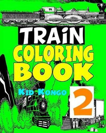 Trains Coloring Book 2 by Kid Kongo 9781532839269