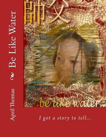 Be Like Water: The Essence of Womanhood by April Thomas 9781536853926