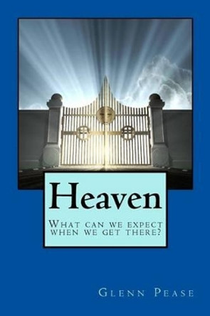 Heaven: What can we expect when we get there? by Steve Pease 9781530303465