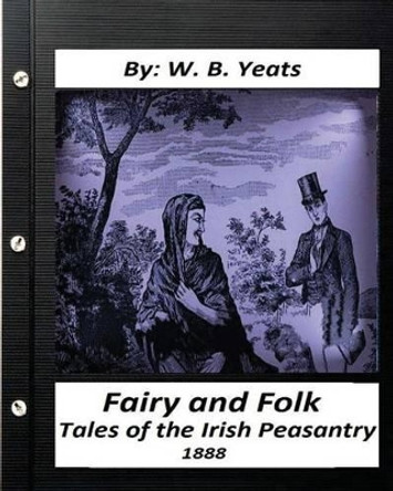 Fairy and Folk Tales of the Irish Peasantry.(1888) by: W. B. Yeats by W B Yeats 9781530927951