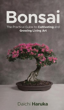 Bonsai: The Practical Guide to Cultivating and Growing Living Art by Daichi Haruka 9783967720174
