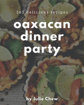 365 Delicious Oaxacan Dinner Party Recipes: Make Cooking at Home Easier with Oaxacan Dinner Party Cookbook! by Julie Chew 9798669915766