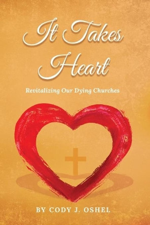 It Takes Heart: Revitalizing Our Dying Churches by Cody J Oshel 9798701259971