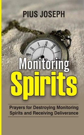 Monitoring Spirits: Prayers for Destroying Monitoring Spirits and Receiving Deliverance by Pius Joseph 9798713343446