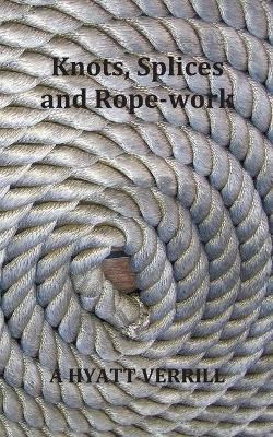 Knots, Splices and Rope-Work (Fully Illustrated) by A Hyatt Verrill 9781789431735