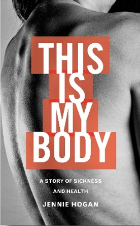 This is My Body: A story of sickness and health by Jennie Hogan 9781848259485