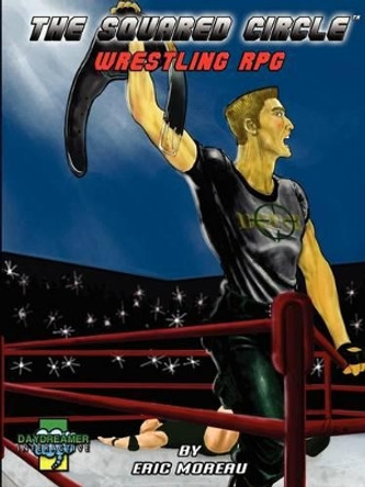 The Squared Circle: Wrestling RPG by Eric Moreau 9780981030609