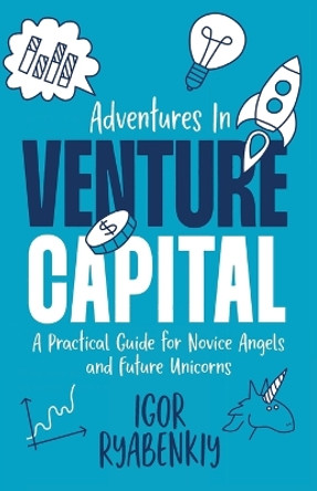 Adventures in Venture Capital: A Practical Guide for Novice Angels and Future Unicorns by Igor Ryabenkiy 9781956955507