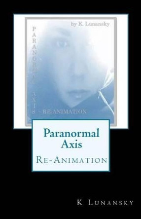Paranormal Axis: Re-Animation by K Lunansky 9781533347572