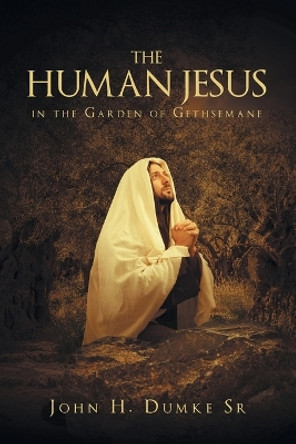 The Human Jesus in the Garden of Gethsemane by John Dumke Sr 9781635752359