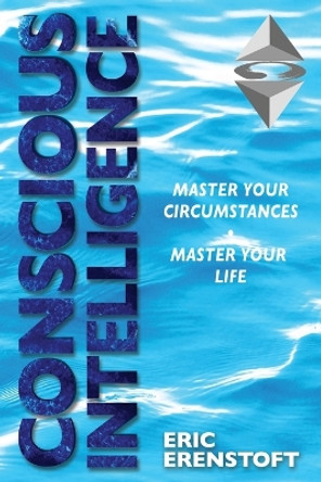 Conscious Intelligence: Master Your Circumstances, Master Your Life by Eric Erenstoft 9781734386813
