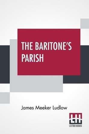 The Baritone's Parish: Or All Things To All Men by James Meeker Ludlow 9789354203053