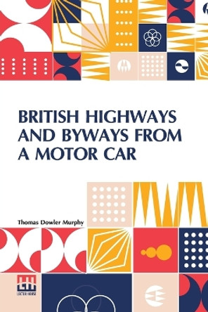 British Highways And Byways From A Motor Car: Being A Record Of A Five Thousand Mile Tour In England, Wales And Scotland by Thomas Dowler Murphy 9789356140332