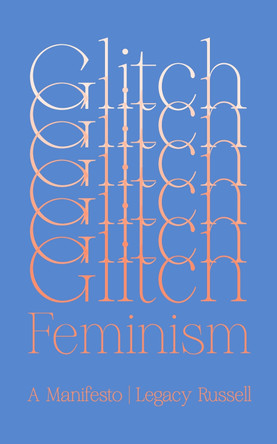 Glitch Feminism: A Manifesto by Legacy Russell