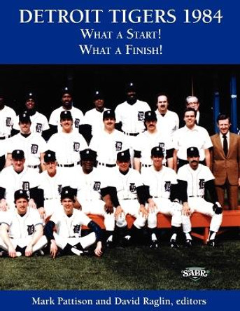 Detroit Tigers 1984: What a Start! What a Finish! by Mark Pattison 9781933599441