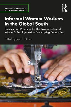 Informal Women Workers in the Global South: Policies and Practices for the Formalisation of Women's Employment in Developing Economies by Jayati Ghosh