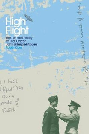 High Flight: The Life and Poetry of Pilot Officer John Gillespie Magee by Roger Cole