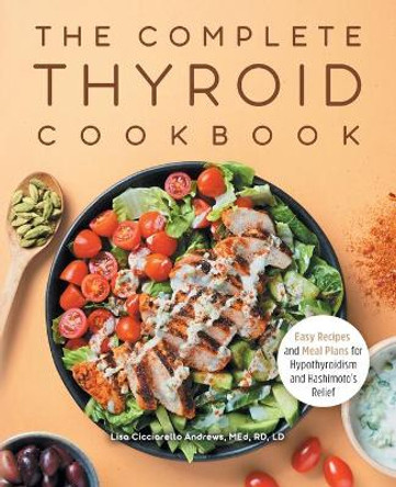 The Complete Thyroid Cookbook: Easy Recipes and Meal Plans for Hypothyroidism and Hashimoto's Relief by Lisa Cicciarello Andrews 9781648765469