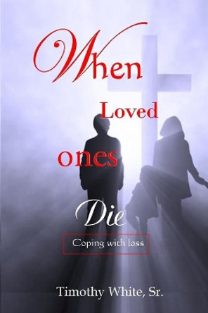 When Loved Ones Die: Coping with Loss by Timothy White Sr 9781681211114