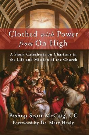 Clothed with Power from On High: A Short Catechesis on Charisms in the Life and Mission of the Church by Bishop Scott McCaig 9781593257132