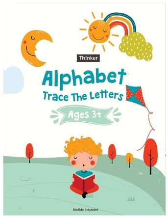 Alphabet Trace The Letters Ages 3+: Handwriting Printing Workbook (Pre-Kinder, Kindergarten ) by Matilda Hayward 9781722000233