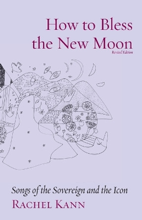 How to Bless the New Moon: The Priestess Paths Cycle and Other Poems for Queens by Rachel Kann 9781934730874