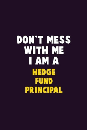 Don't Mess With Me, I Am A Hedge fund principal: 6X9 Career Pride 120 pages Writing Notebooks by Emma Loren 9781679771125