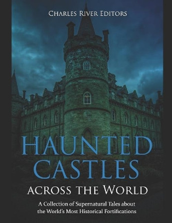 Haunted Castles Across the World: A Collection of Supernatural Tales about the World's Most Historical Fortifications by Charles River Editors 9781792742262
