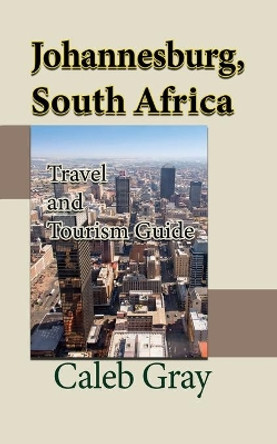 Johannesburg, South Africa: Travel and Tourism Guide by Caleb Gray 9781912483938