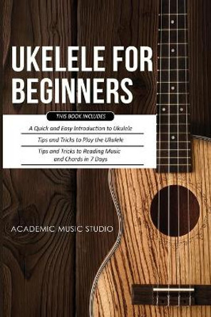 Ukulele for Beginners: 3 Books in 1 - A Quick and Easy Introduction to Ukulele + Tips and Tricks to Play the Ukulele + Reading Music and Chords in 7 Days by Music Studio 9781913597481