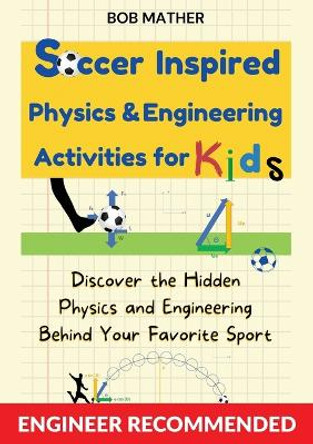 Soccer Inspired Physics & Engineering Activities for Kids: Discover the Hidden Physics and Engineering Behind Your Favorite Sport (Coding for Absolute Beginners) by Bob Mather 9781922659866