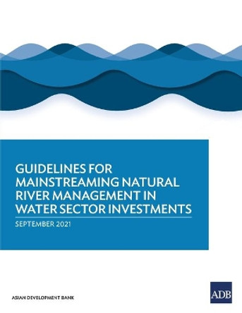 Guidelines for Mainstreaming Natural River Management in Water Sector Investments by Asian Development Bank 9789292629373