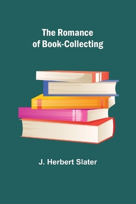 The Romance of Book-Collecting by J Herbert Slater 9789357978484