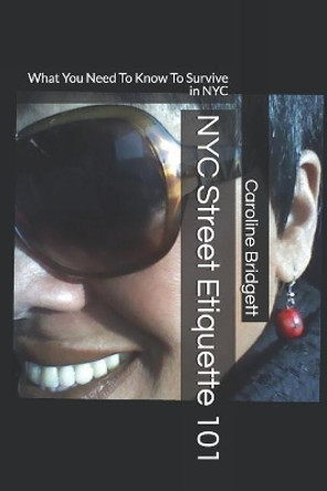 NYC Street Etiquette 101: What You Need to Know to Survive in NYC by Caroline Bridgett 9781793320865