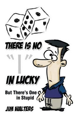 There Is No I in Lucky: But There's One in Stupid by Jim Walters 9781483696539
