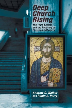 Deep Church Rising: The Third Schism and the Recovery of Christian Orthodoxy by Andrew G Walker 9781625642219
