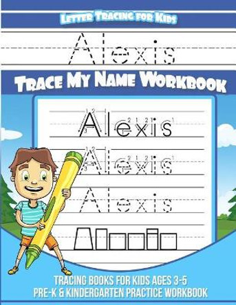 Alexis Letter Tracing for Kids Trace my Name Workbook: Tracing Books for Kids ages 3 - 5 Pre-K & Kindergarten Practice Workbook by Yolie Davis 9781720828099