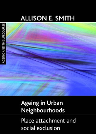 Ageing in Urban Neighbourhoods: Place Attachment and Social Exclusion by Allison E. Smith 9781847422712