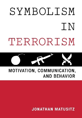 Symbolism in Terrorism: Motivation, Communication, and Behavior by Jonathan Matusitz 9781442235779